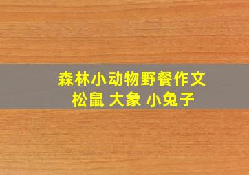 森林小动物野餐作文 松鼠 大象 小兔子